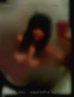 If not I may make some good friends for sex in Waukesha, WI lol.