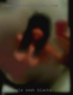 I'm single seek blacks girl, that is exploring.