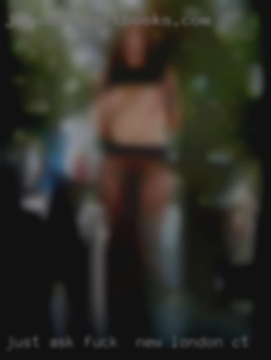 Just ask if you want fuck in New London, CT more pics!