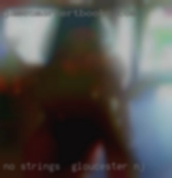 No strings  just a Gloucester NJ hook up and go.